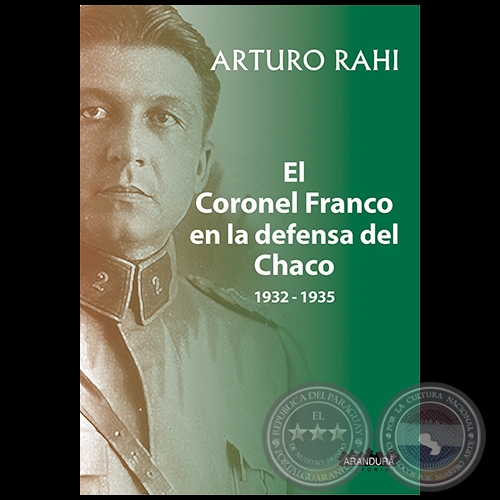 EL CORONEL FRANCO EN LA DEFENSA DEL CHACO 1932-1935 - Autor: ARTURO RAHI - Año 2021